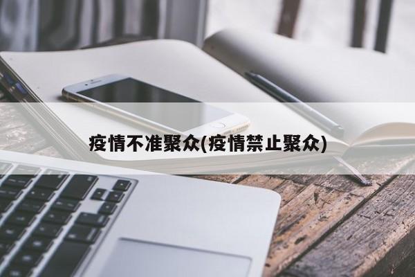 疫情不准聚众(疫情禁止聚众)
