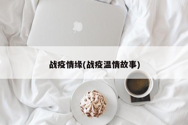 战疫情缘(战疫温情故事)