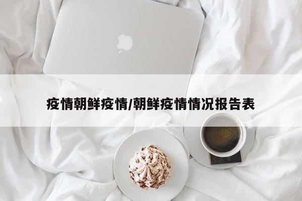疫情朝鲜疫情/朝鲜疫情情况报告表