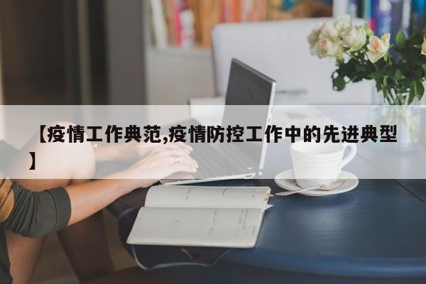【疫情工作典范,疫情防控工作中的先进典型】