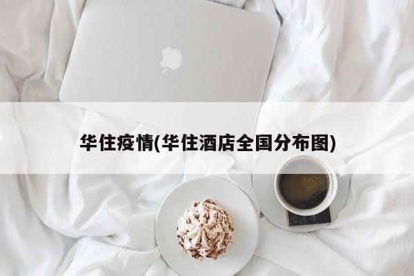 华住疫情(华住酒店全国分布图)