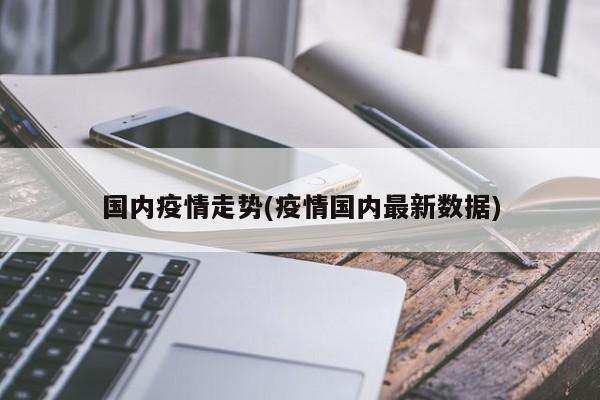 国内疫情走势(疫情国内最新数据)