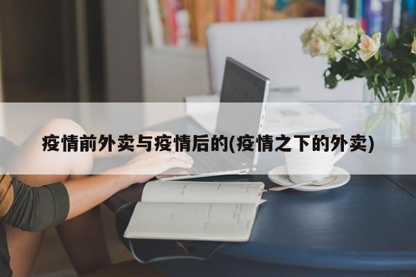 疫情前外卖与疫情后的(疫情之下的外卖)