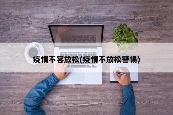 疫情不容放松(疫情不放松警惕)