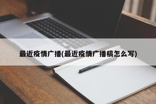 最近疫情广播(最近疫情广播稿怎么写)
