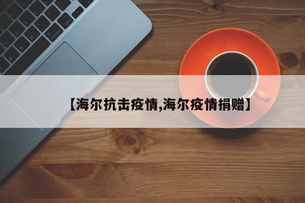 【海尔抗击疫情,海尔疫情捐赠】