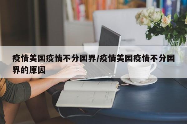 疫情美国疫情不分国界/疫情美国疫情不分国界的原因