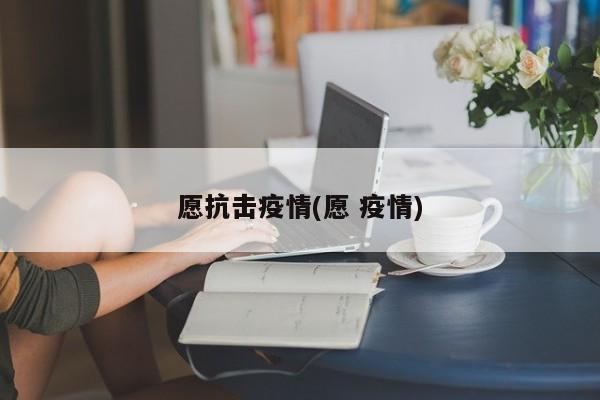 愿抗击疫情(愿 疫情)