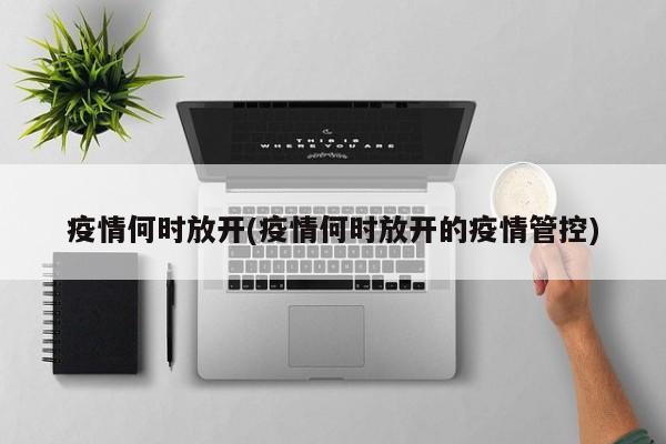 疫情何时放开(疫情何时放开的疫情管控)
