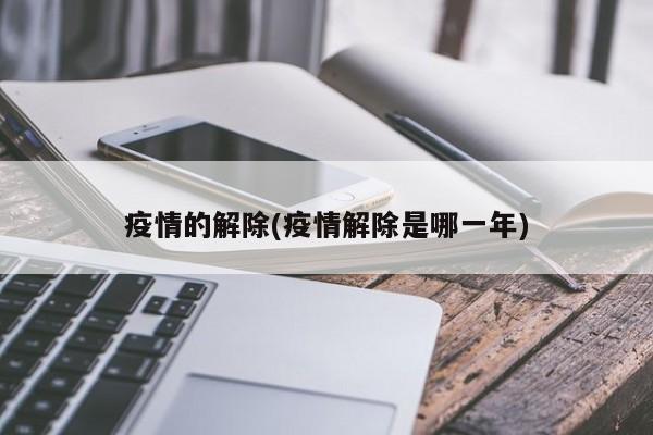 疫情的解除(疫情解除是哪一年)