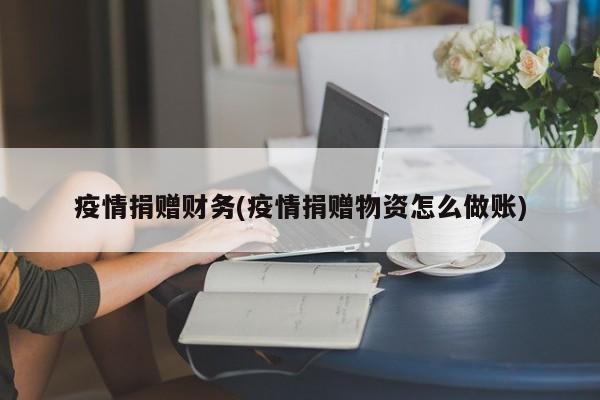 疫情捐赠财务(疫情捐赠物资怎么做账)