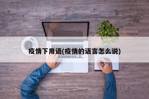 疫情下用语(疫情的语言怎么说)