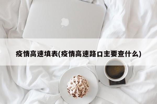 疫情高速填表(疫情高速路口主要查什么)