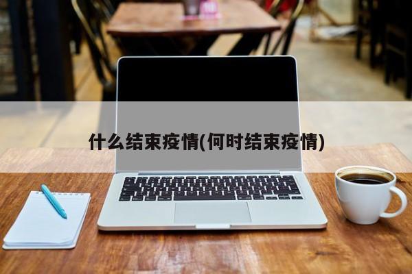 什么结束疫情(何时结束疫情)