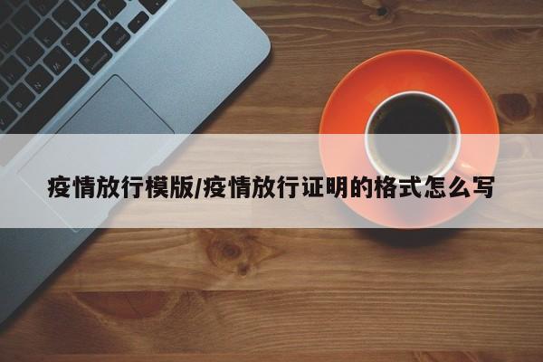 疫情放行模版/疫情放行证明的格式怎么写