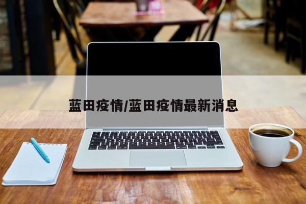 蓝田疫情/蓝田疫情最新消息