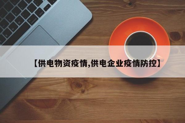 【供电物资疫情,供电企业疫情防控】