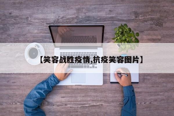 【笑容战胜疫情,抗疫笑容图片】