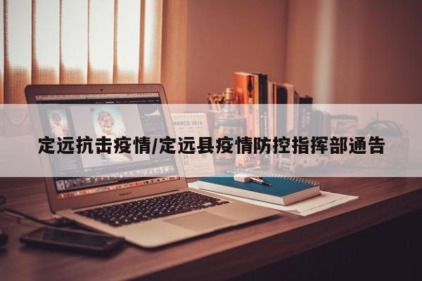 定远抗击疫情/定远县疫情防控指挥部通告