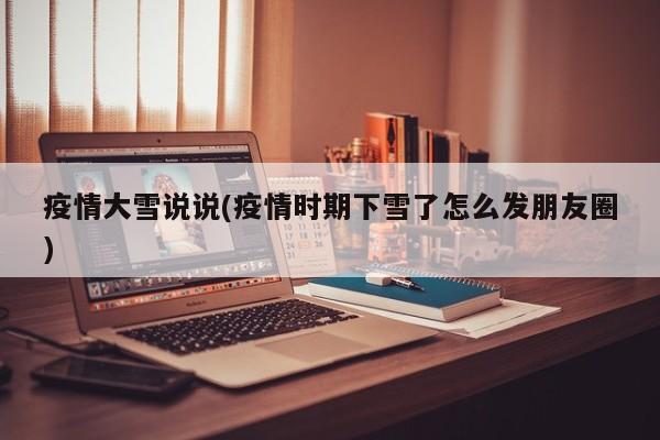 疫情大雪说说(疫情时期下雪了怎么发朋友圈)