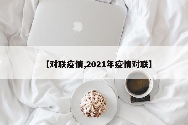 【对联疫情,2021年疫情对联】