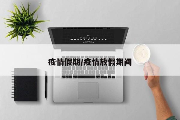 疫情假期/疫情放假期间