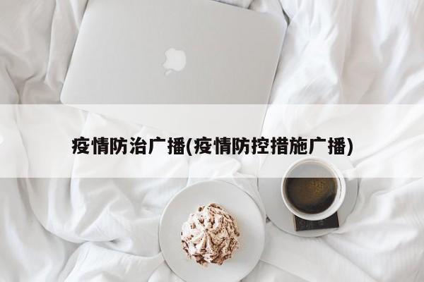 疫情防治广播(疫情防控措施广播)