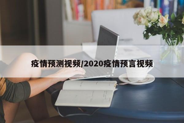 疫情预测视频/2020疫情预言视频