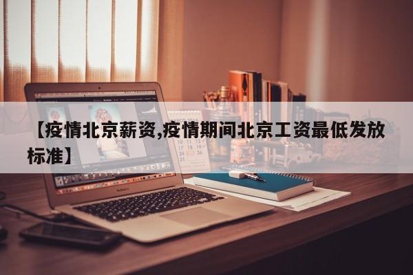 【疫情北京薪资,疫情期间北京工资最低发放标准】