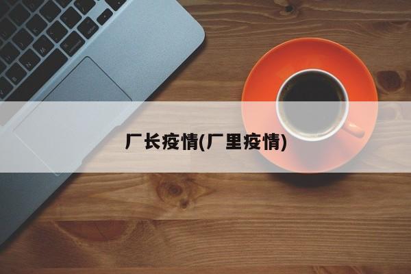 厂长疫情(厂里疫情)