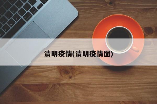 清明疫情(清明疫情图)