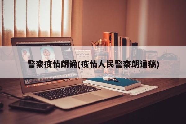 警察疫情朗诵(疫情人民警察朗诵稿)