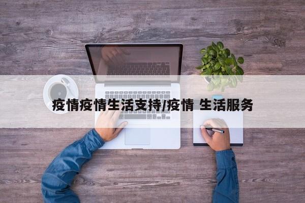 疫情疫情生活支持/疫情 生活服务