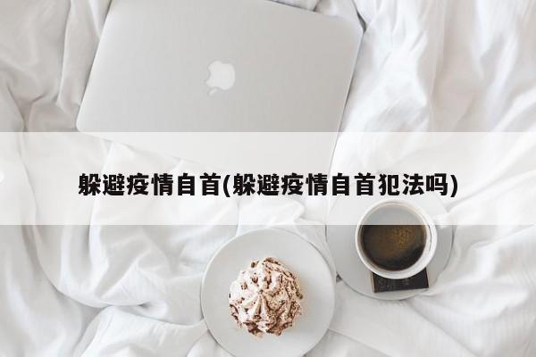 躲避疫情自首(躲避疫情自首犯法吗)