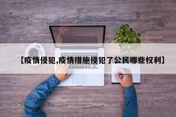【疫情侵犯,疫情措施侵犯了公民哪些权利】