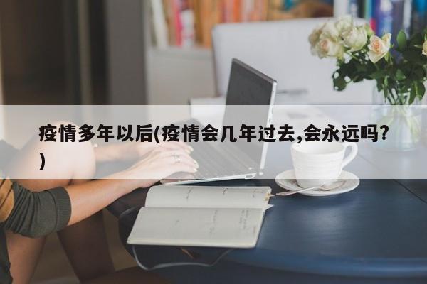 疫情多年以后(疫情会几年过去,会永远吗?)