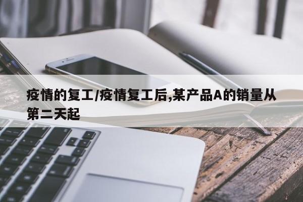 疫情的复工/疫情复工后,某产品A的销量从第二天起