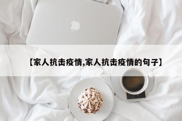 【家人抗击疫情,家人抗击疫情的句子】