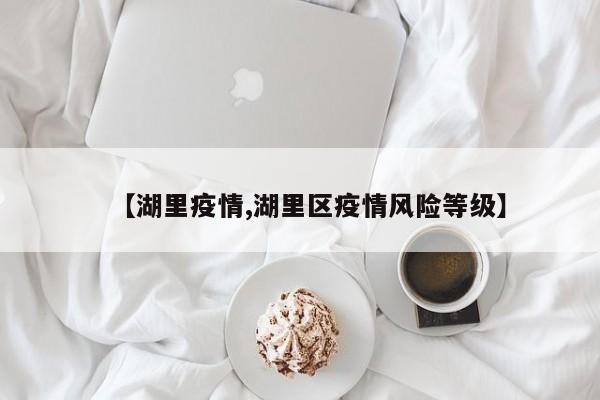 【湖里疫情,湖里区疫情风险等级】