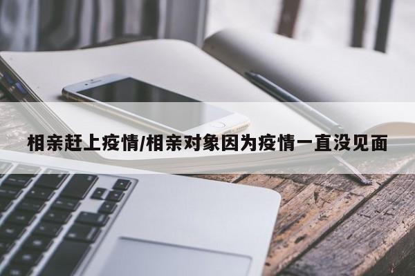 相亲赶上疫情/相亲对象因为疫情一直没见面