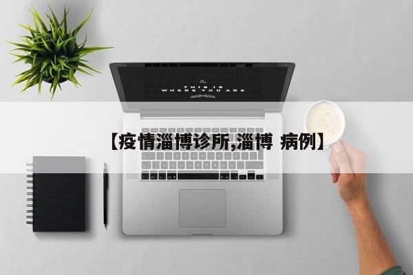 【疫情淄博诊所,淄博 病例】