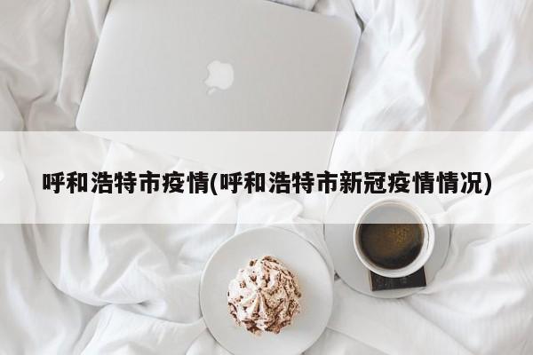 呼和浩特市疫情(呼和浩特市新冠疫情情况)