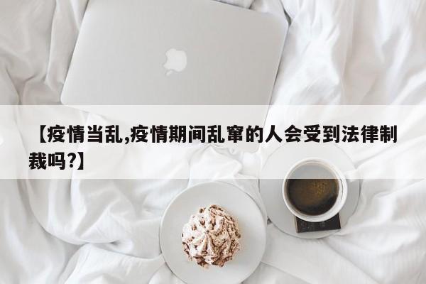 【疫情当乱,疫情期间乱窜的人会受到法律制裁吗?】