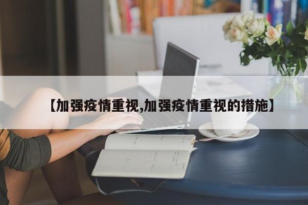 【加强疫情重视,加强疫情重视的措施】