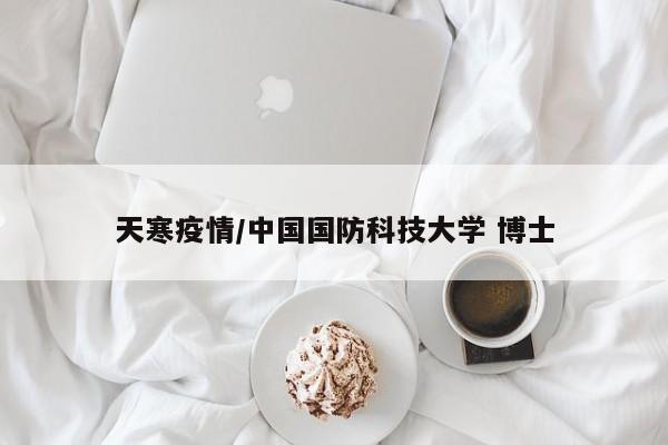 天寒疫情/中国国防科技大学 博士