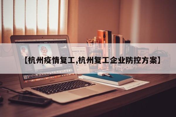 【杭州疫情复工,杭州复工企业防控方案】