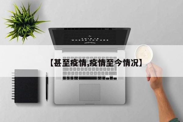 【甚至疫情,疫情至今情况】
