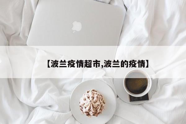 【波兰疫情超市,波兰的疫情】