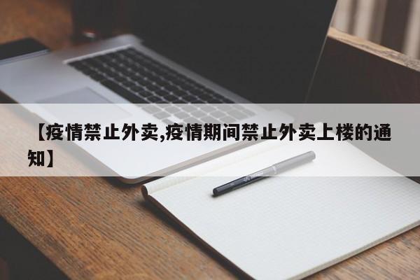 【疫情禁止外卖,疫情期间禁止外卖上楼的通知】