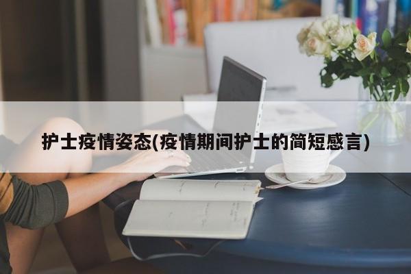 护士疫情姿态(疫情期间护士的简短感言)
